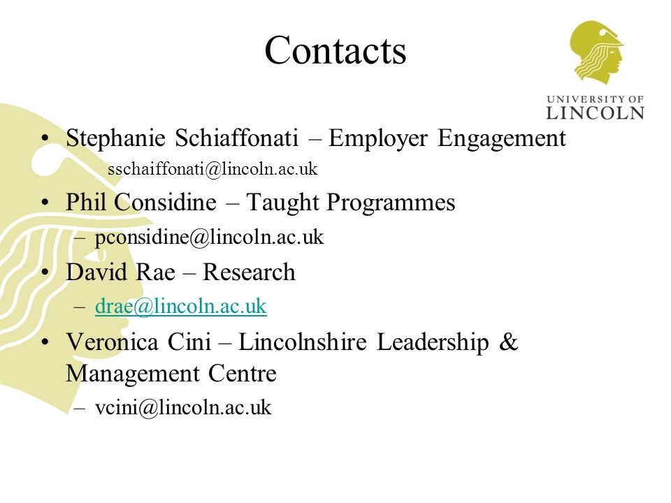 Contacts Stephanie Schiaffonati – Employer Engagement Phil Considine – Taught Programmes David Rae – Research Veronica Cini – Lincolnshire Leadership & Management Centre