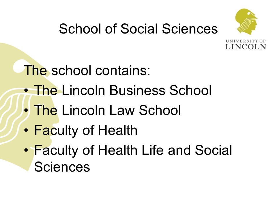 School of Social Sciences The school contains: The Lincoln Business School The Lincoln Law School Faculty of Health Faculty of Health Life and Social Sciences