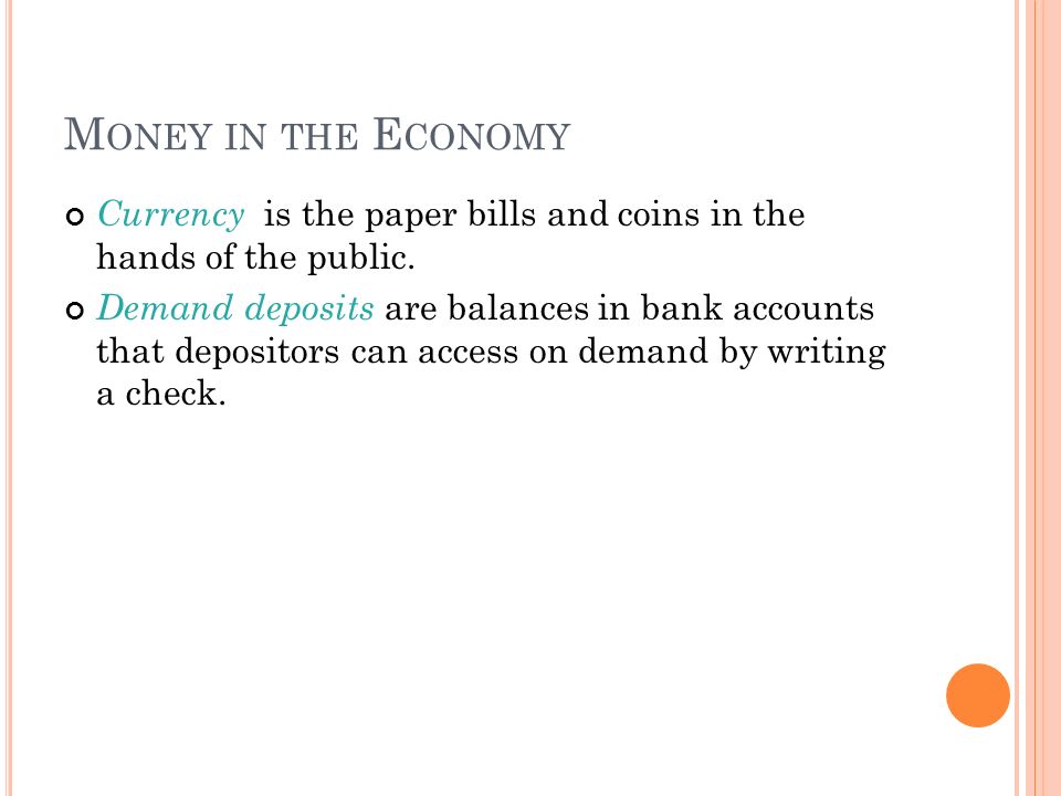 M ONEY IN THE E CONOMY Currency is the paper bills and coins in the hands of the public.