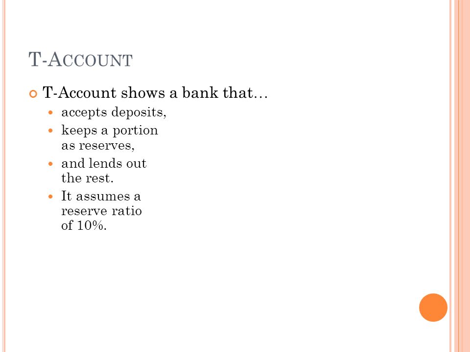 T-A CCOUNT T-Account shows a bank that … accepts deposits, keeps a portion as reserves, and lends out the rest.