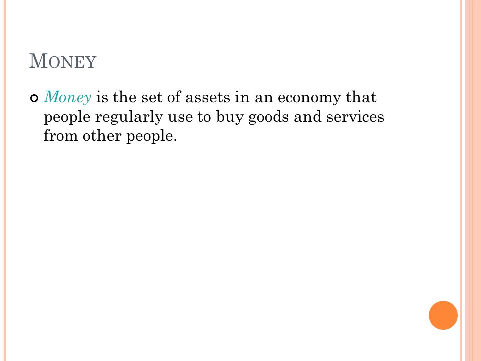M ONEY Money is the set of assets in an economy that people regularly use to buy goods and services from other people.