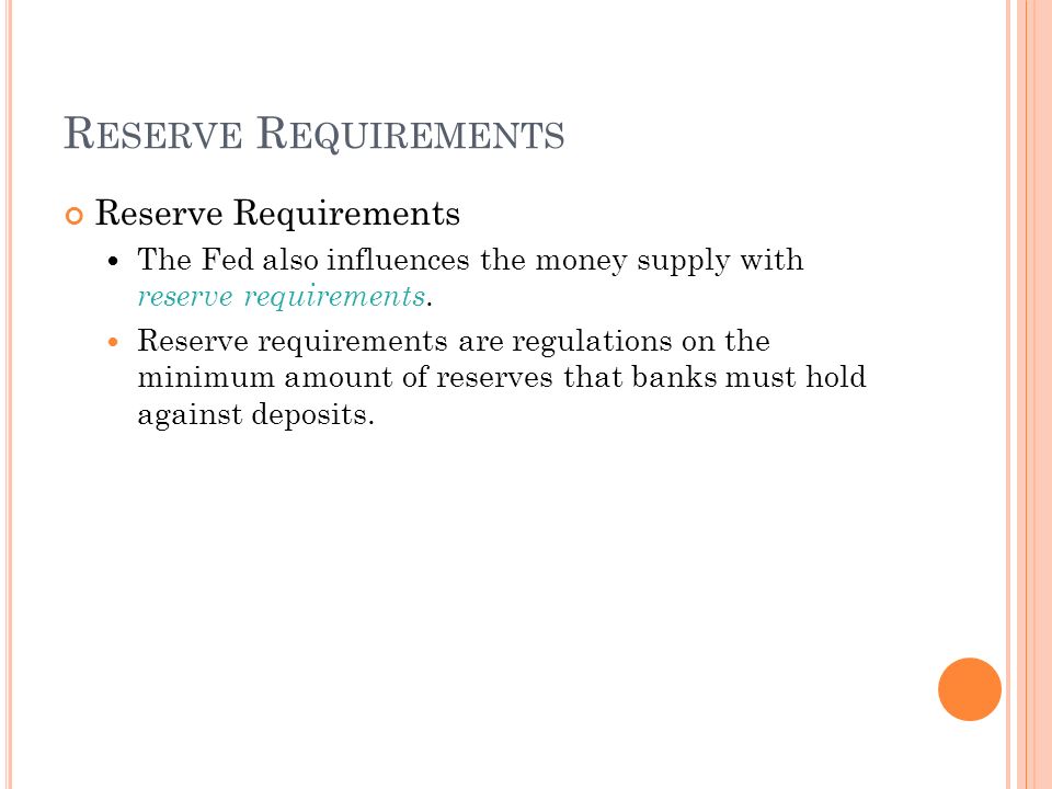 R ESERVE R EQUIREMENTS Reserve Requirements The Fed also influences the money supply with reserve requirements.
