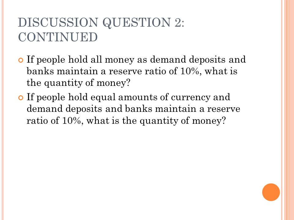 DISCUSSION QUESTION 2: CONTINUED If people hold all money as demand deposits and banks maintain a reserve ratio of 10%, what is the quantity of money.