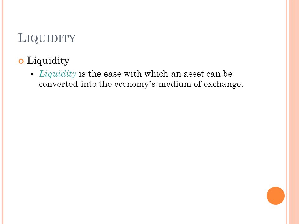 L IQUIDITY Liquidity Liquidity is the ease with which an asset can be converted into the economy ’ s medium of exchange.