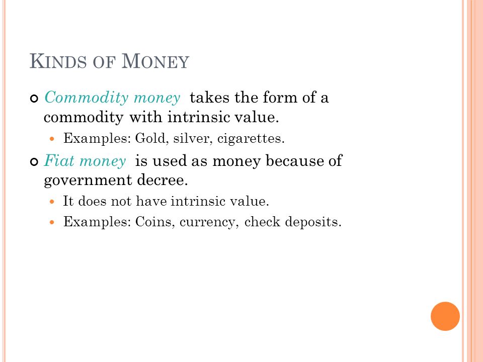 K INDS OF M ONEY Commodity money takes the form of a commodity with intrinsic value.