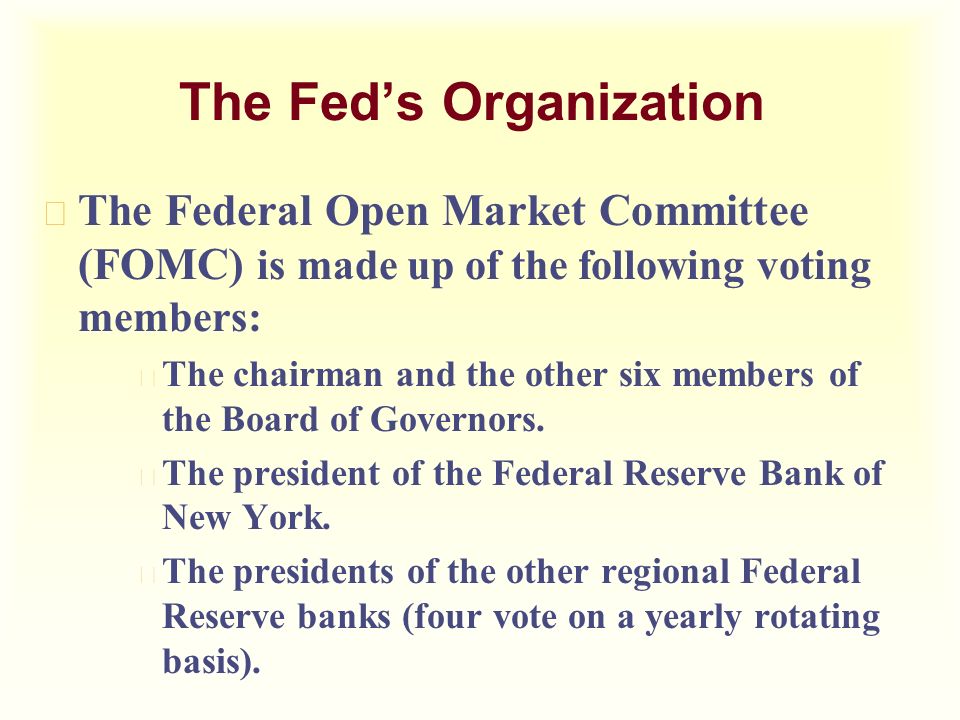 u The Federal Open Market Committee (FOMC) is made up of the following voting members: u The chairman and the other six members of the Board of Governors.