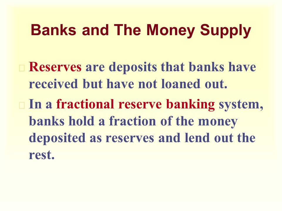 Banks and The Money Supply u Reserves are deposits that banks have received but have not loaned out.