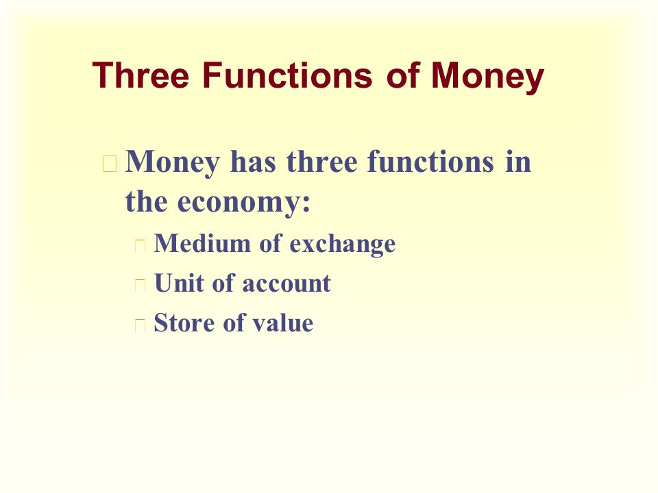 Three Functions of Money u Money has three functions in the economy: u Medium of exchange u Unit of account u Store of value