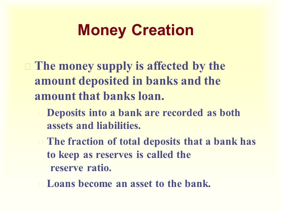 Money Creation u The money supply is affected by the amount deposited in banks and the amount that banks loan.