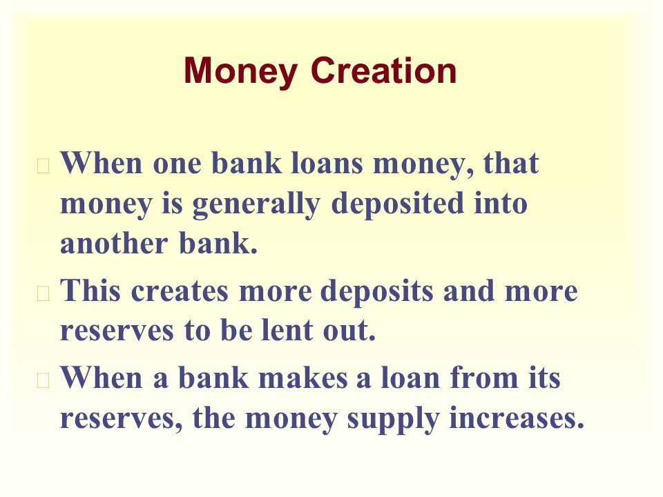 Money Creation u When one bank loans money, that money is generally deposited into another bank.