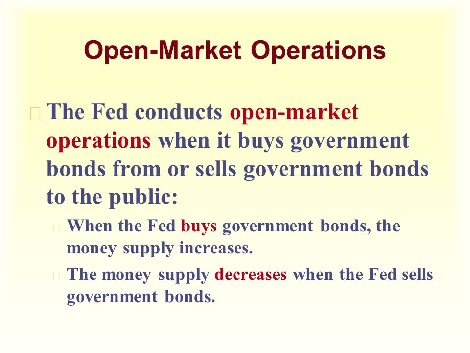 Open-Market Operations u The Fed conducts open-market operations when it buys government bonds from or sells government bonds to the public: u When the Fed buys government bonds, the money supply increases.
