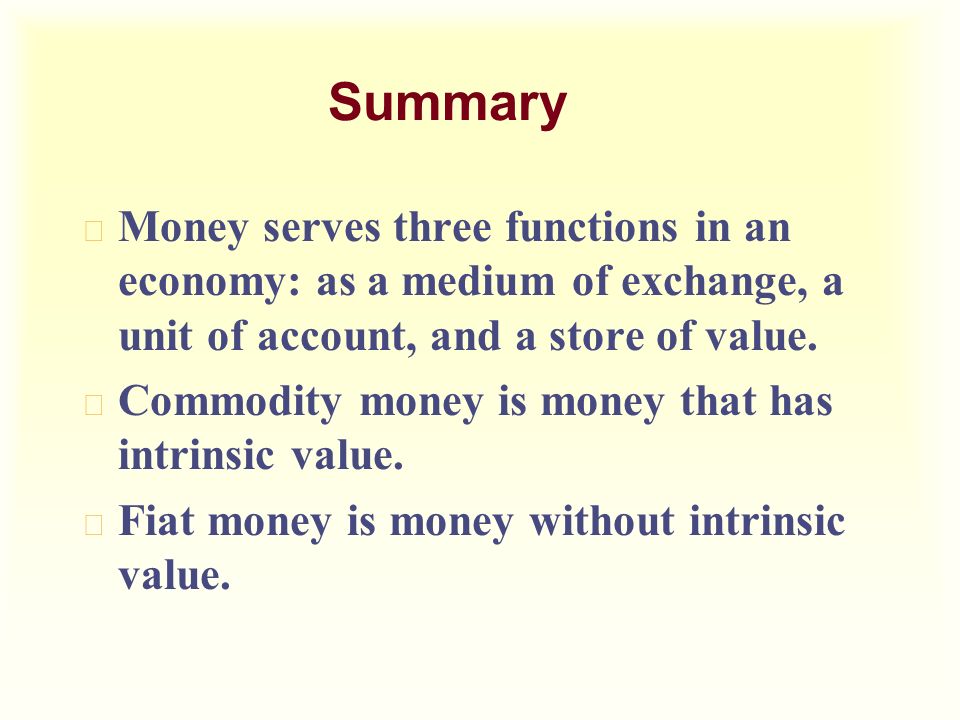Summary u Money serves three functions in an economy: as a medium of exchange, a unit of account, and a store of value.