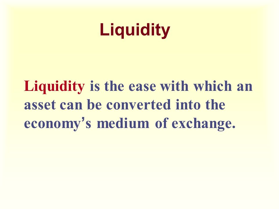 Liquidity Liquidity is the ease with which an asset can be converted into the economy ’ s medium of exchange.