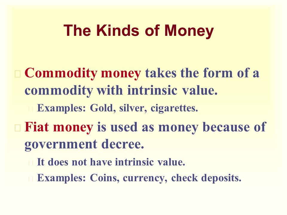The Kinds of Money u Commodity money takes the form of a commodity with intrinsic value.