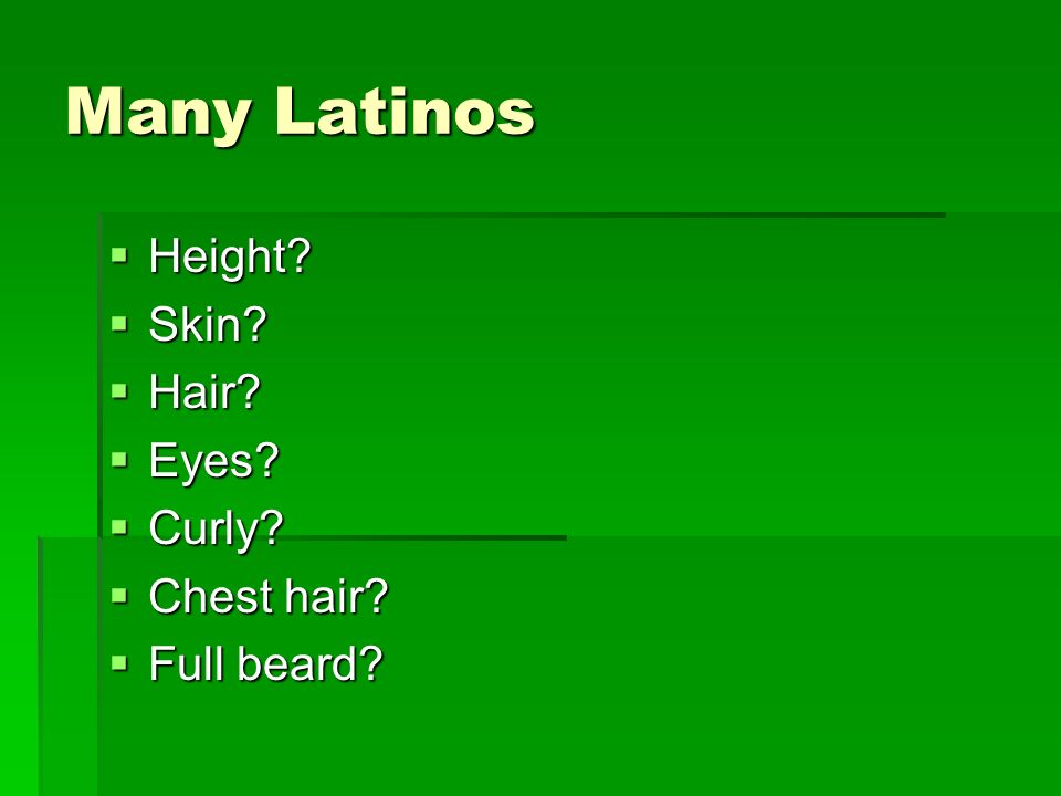 Many Latinos  Height  Skin  Hair  Eyes  Curly  Chest hair  Full beard