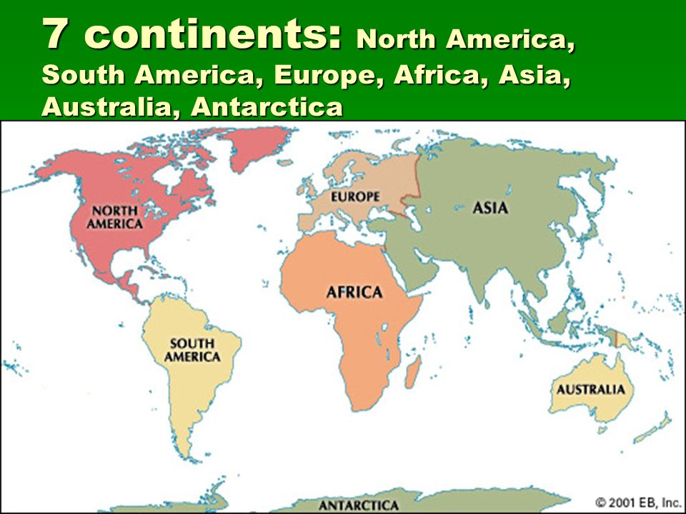 7 continents: North America, South America, Europe, Africa, Asia, Australia, Antarctica