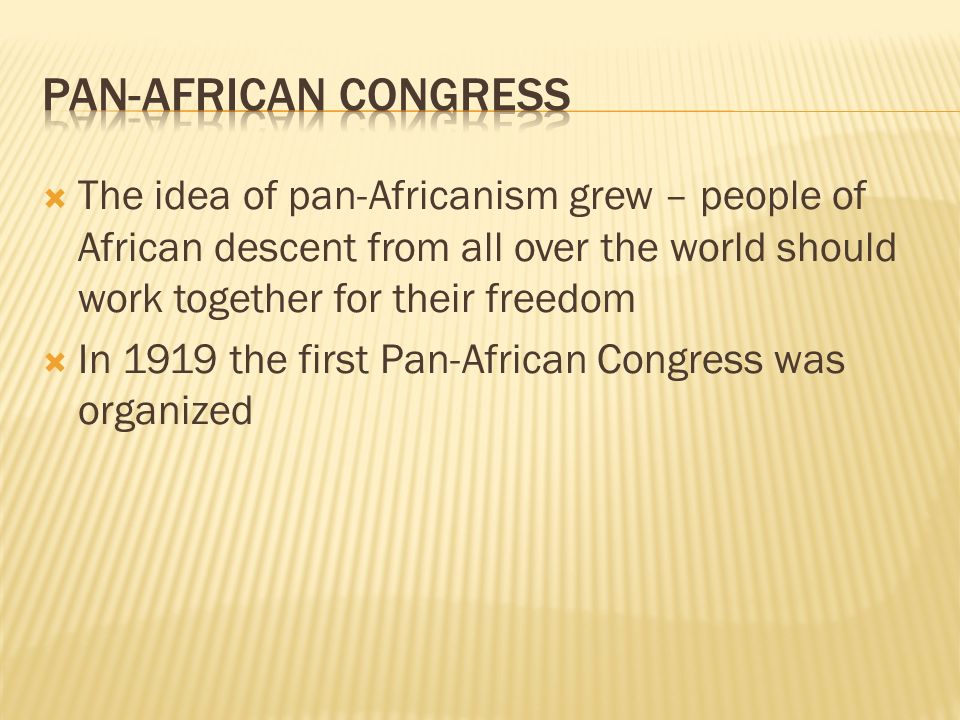  The idea of pan-Africanism grew – people of African descent from all over the world should work together for their freedom  In 1919 the first Pan-African Congress was organized