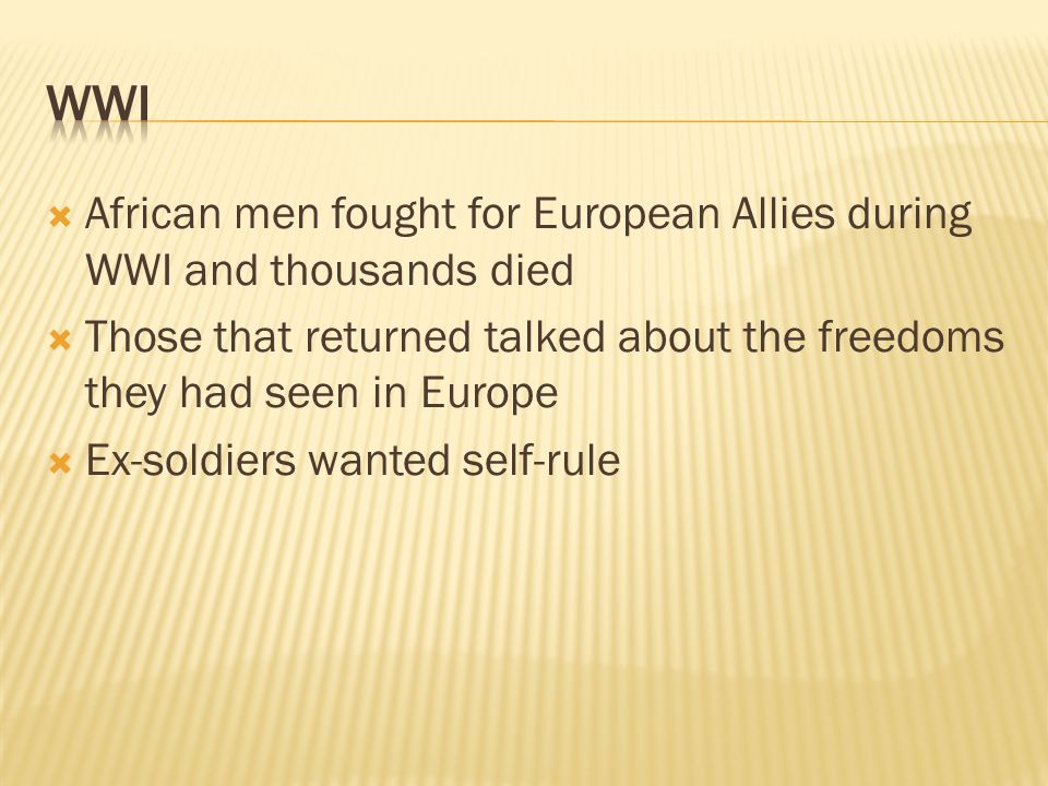  African men fought for European Allies during WWI and thousands died  Those that returned talked about the freedoms they had seen in Europe  Ex-soldiers wanted self-rule
