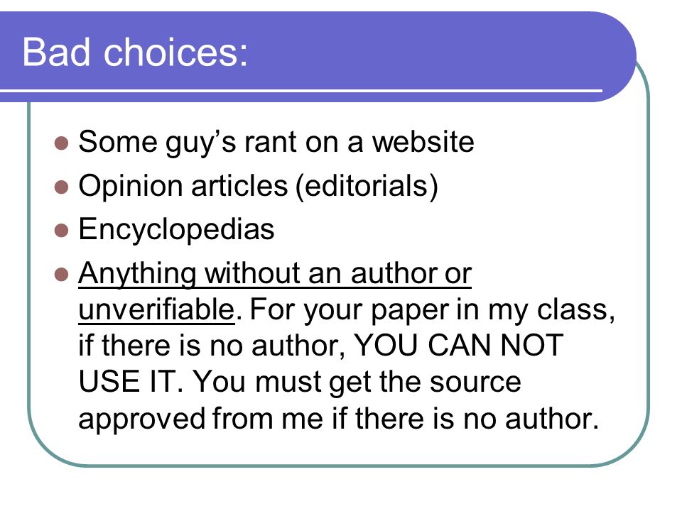 Bad choices: Some guy’s rant on a website Opinion articles (editorials) Encyclopedias Anything without an author or unverifiable.