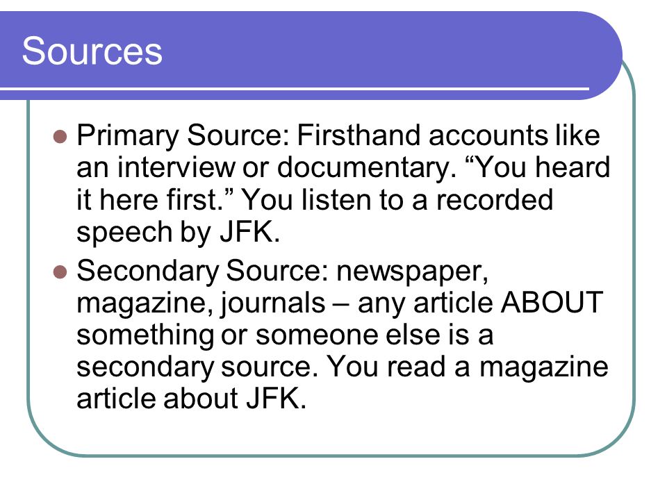 Sources Primary Source: Firsthand accounts like an interview or documentary.