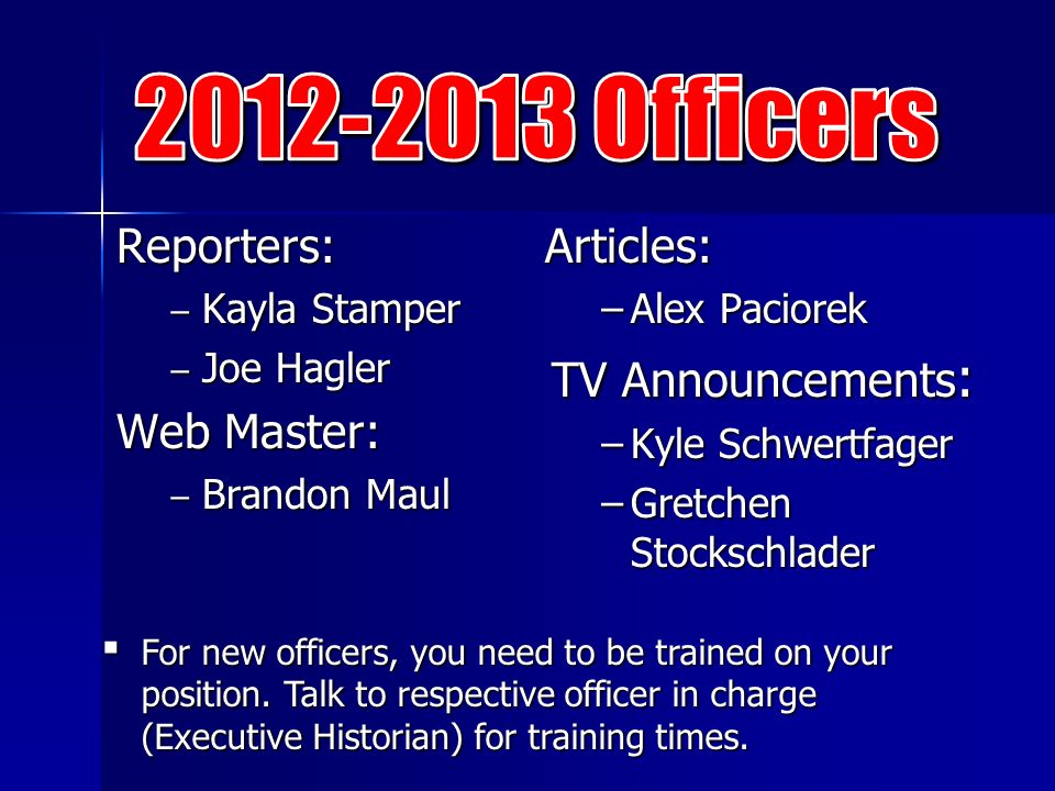 Reporters: ‒ Kayla Stamper ‒ Joe Hagler Web Master: ‒ Brandon Maul Articles: −Alex Paciorek TV Announcements : −Kyle Schwertfager −Gretchen Stockschlader ▪ For new officers, you need to be trained on your position.