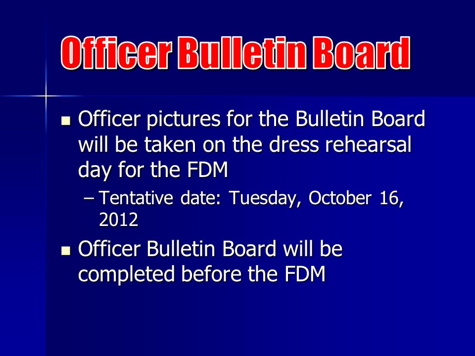 Officer pictures for the Bulletin Board will be taken on the dress rehearsal day for the FDM Officer pictures for the Bulletin Board will be taken on the dress rehearsal day for the FDM –Tentative date: Tuesday, October 16, 2012 Officer Bulletin Board will be completed before the FDM Officer Bulletin Board will be completed before the FDM