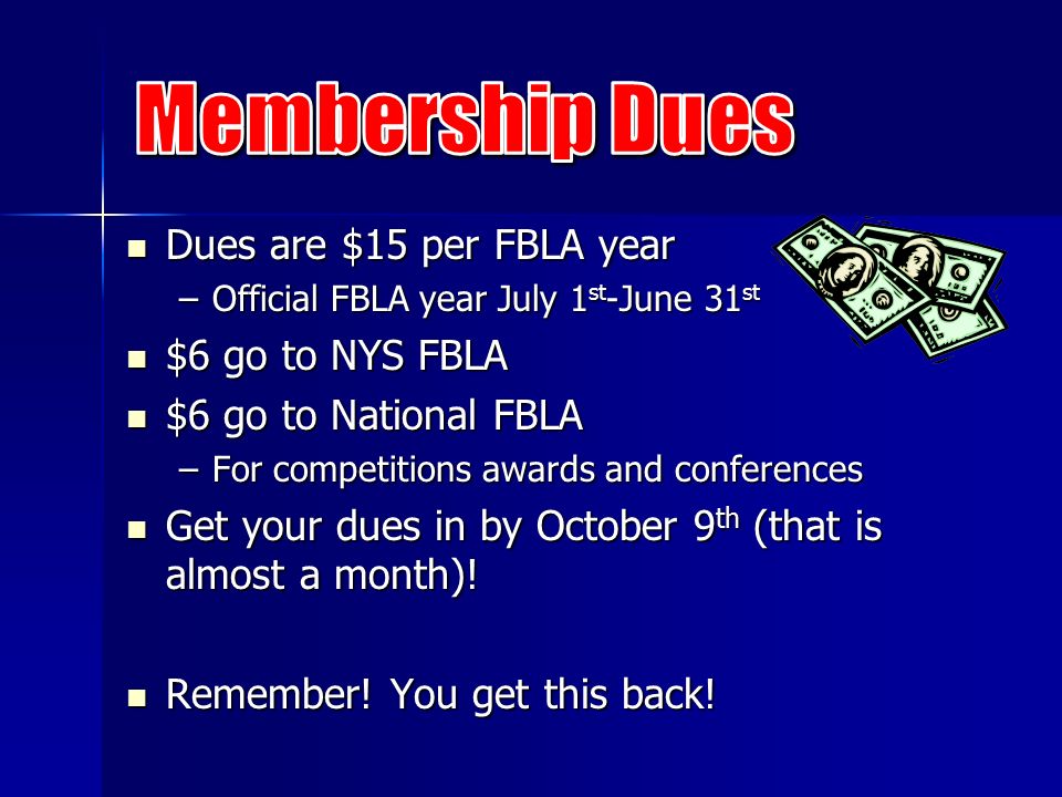 Dues are $15 per FBLA year Dues are $15 per FBLA year –Official FBLA year July 1 st -June 31 st $6 go to NYS FBLA $6 go to NYS FBLA $6 go to National FBLA $6 go to National FBLA –For competitions awards and conferences Get your dues in by October 9 th (that is almost a month).