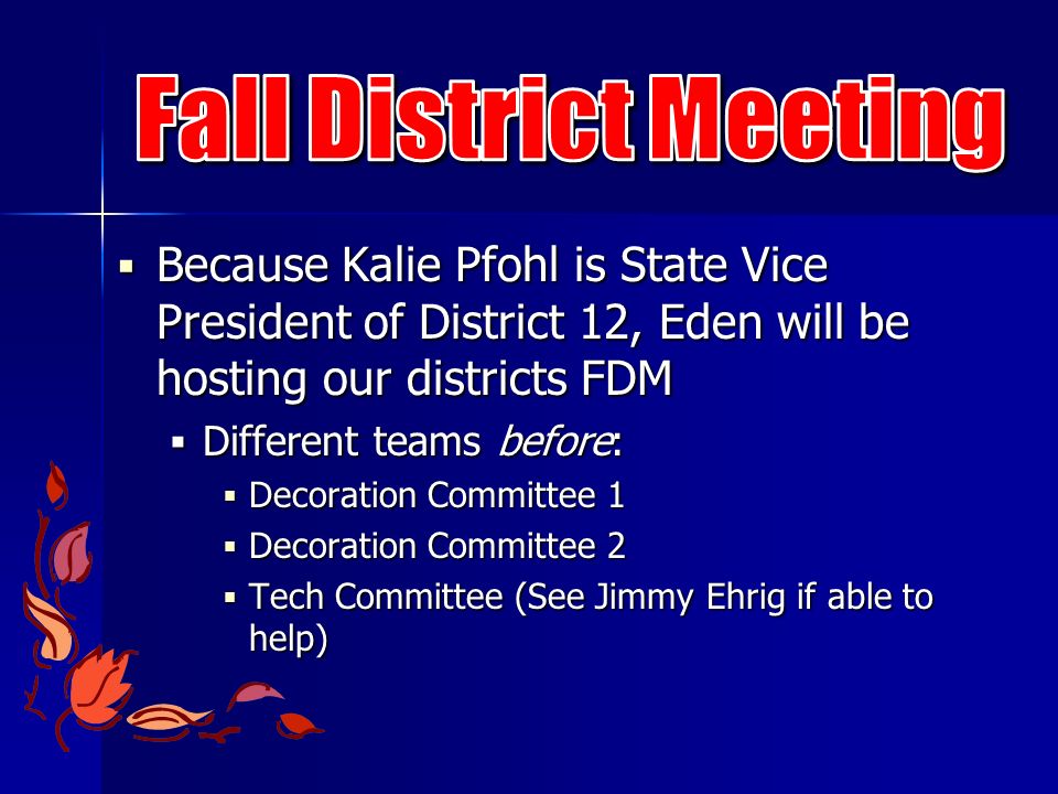  Because Kalie Pfohl is State Vice President of District 12, Eden will be hosting our districts FDM  Different teams before:  Decoration Committee 1  Decoration Committee 2  Tech Committee (See Jimmy Ehrig if able to help)