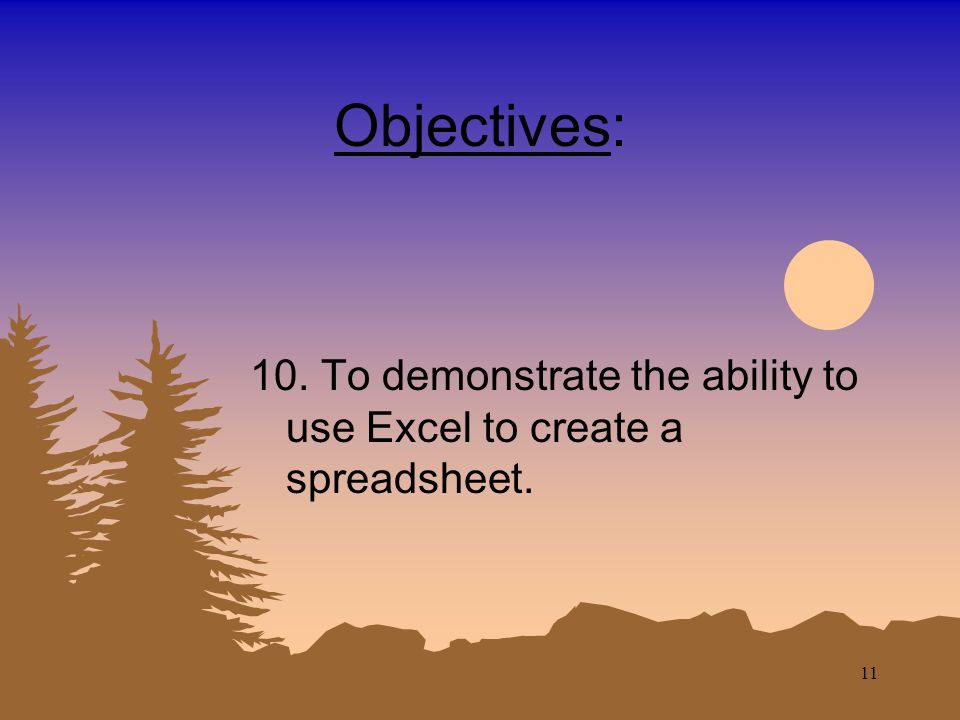 10 Objectives: 9. To demonstrate the ability to use PowerPoint to create a presentation.