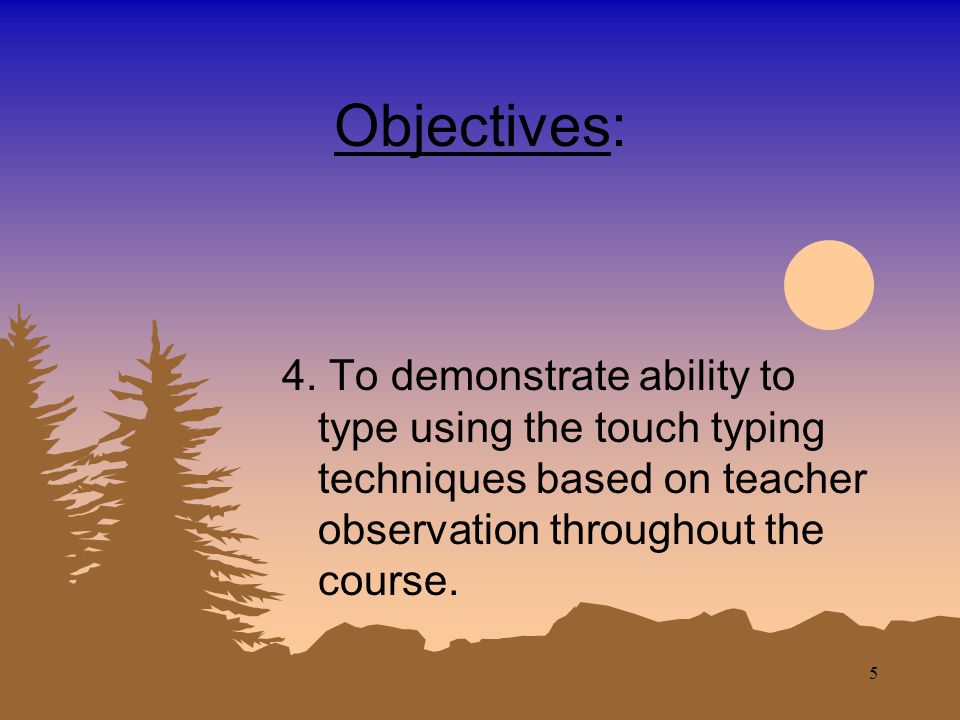 4 Objectives: 3. To be comfortable and confident in the operation and use of computers.
