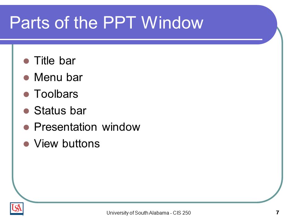 University of South Alabama - CIS 2507 Parts of the PPT Window Title bar Menu bar Toolbars Status bar Presentation window View buttons