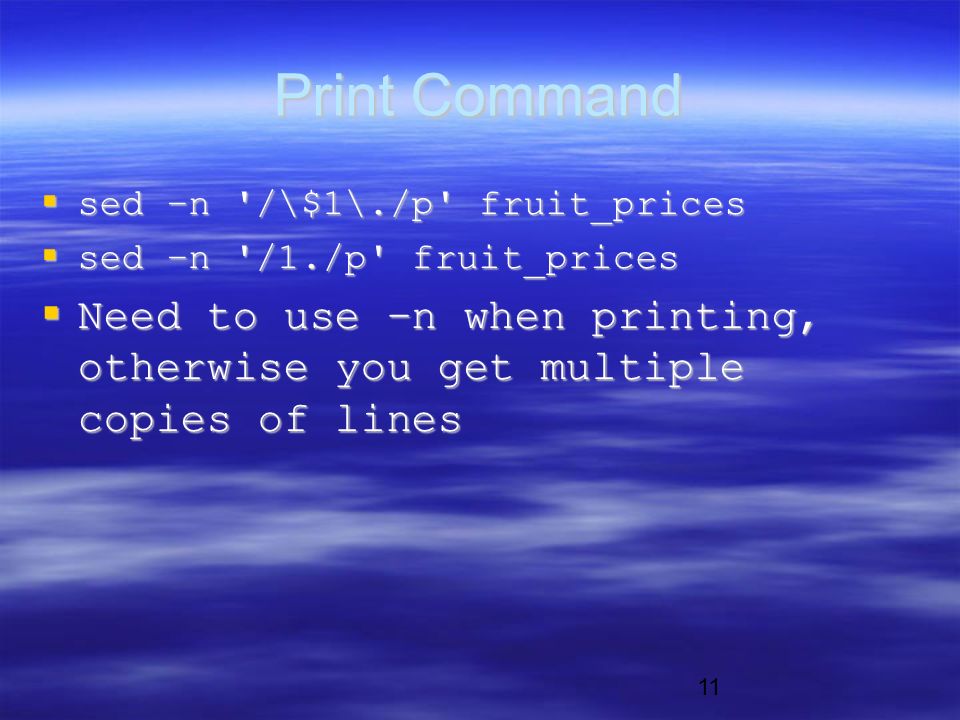 11 Print Command  sed –n /\$1\./p fruit_prices  sed –n /1./p fruit_prices  Need to use –n when printing, otherwise you get multiple copies of lines