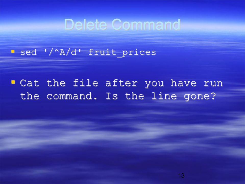 13 Delete Command  sed /^A/d fruit_prices  Cat the file after you have run the command.