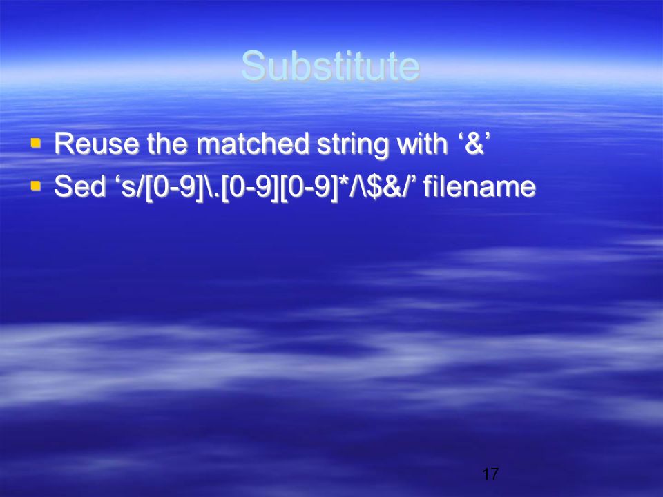 17 Substitute  Reuse the matched string with ‘&’  Sed ‘s/[0-9]\.[0-9][0-9]*/\$&/’ filename