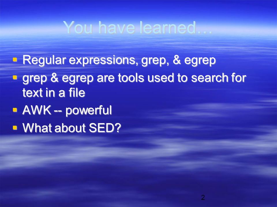 2 You have learned…  Regular expressions, grep, & egrep  grep & egrep are tools used to search for text in a file  AWK -- powerful  What about SED