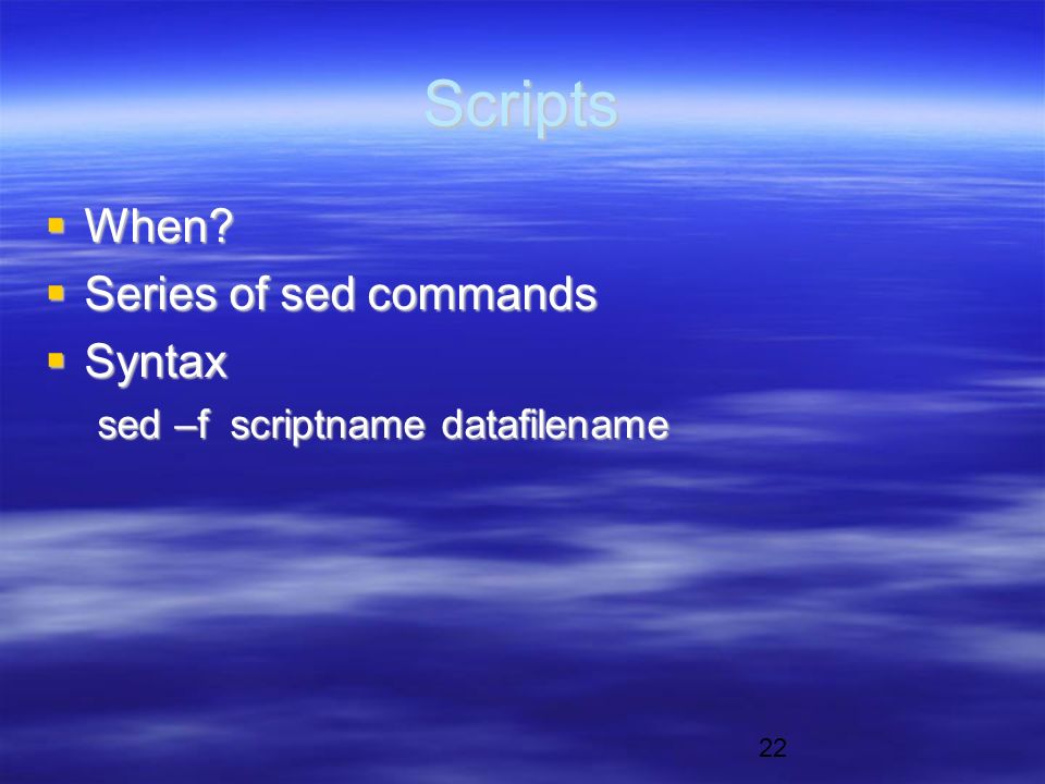 22 Scripts  When  Series of sed commands  Syntax sed –f scriptname datafilename