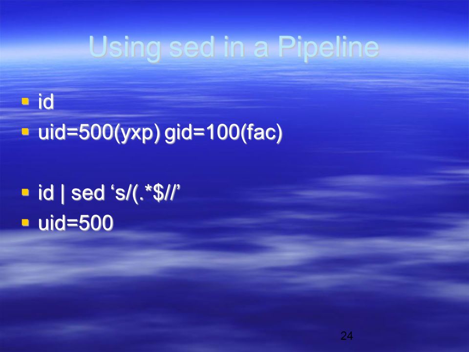 24 Using sed in a Pipeline  id  uid=500(yxp) gid=100(fac)  id | sed ‘s/(.*$//’  uid=500