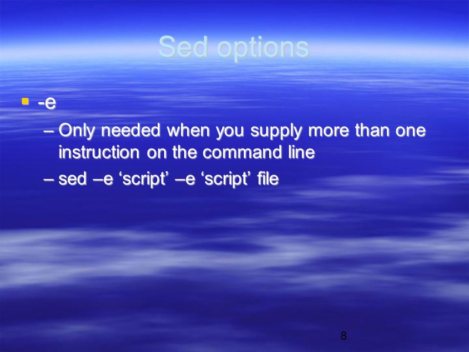 8 Sed options  -e –Only needed when you supply more than one instruction on the command line –sed –e ‘script’ –e ‘script’ file