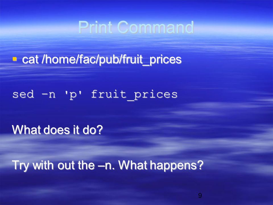 9 Print Command  cat /home/fac/pub/fruit_prices sed –n p fruit_prices What does it do.