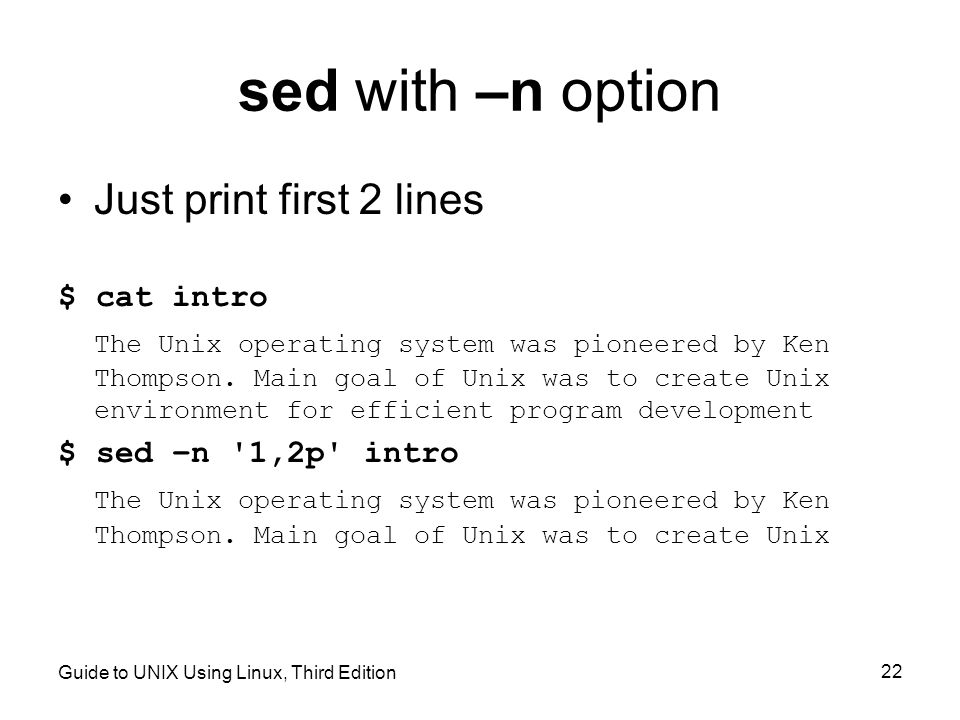 Guide to UNIX Using Linux, Third Edition 22 sed with –n option Just print first 2 lines $ cat intro The Unix operating system was pioneered by Ken Thompson.
