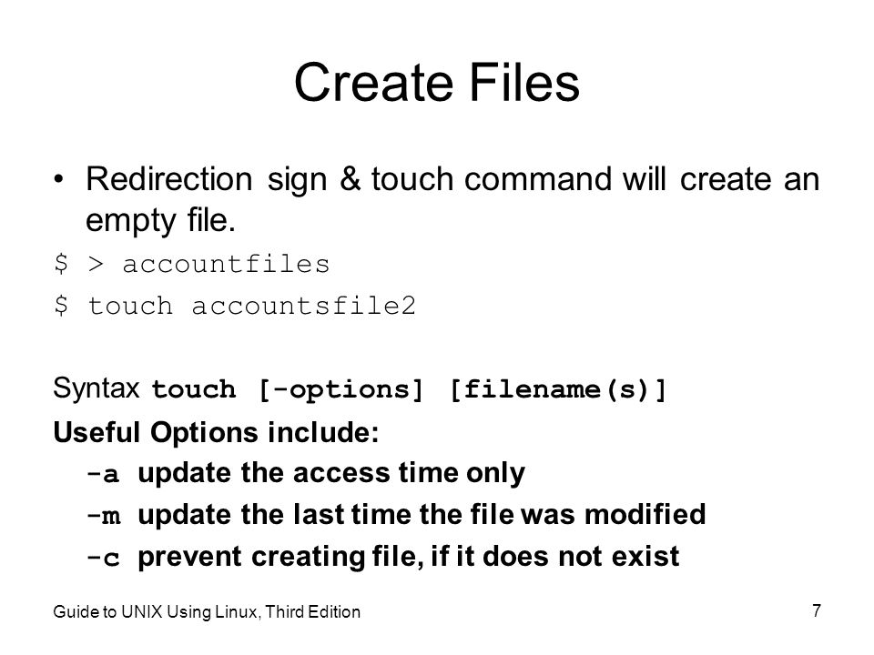Guide to UNIX Using Linux, Third Edition 7 Create Files Redirection sign & touch command will create an empty file.
