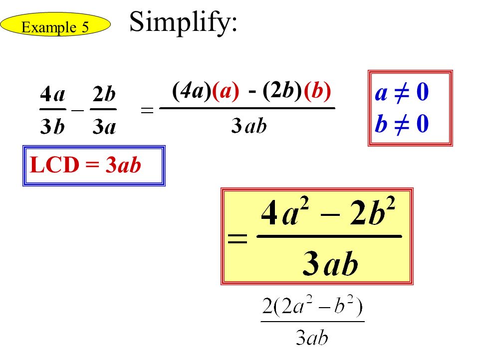 LCD = 3ab a ≠ 0 b ≠ 0 Example 5 (a)(a)(b)(b)(4a) - (2b) Simplify: