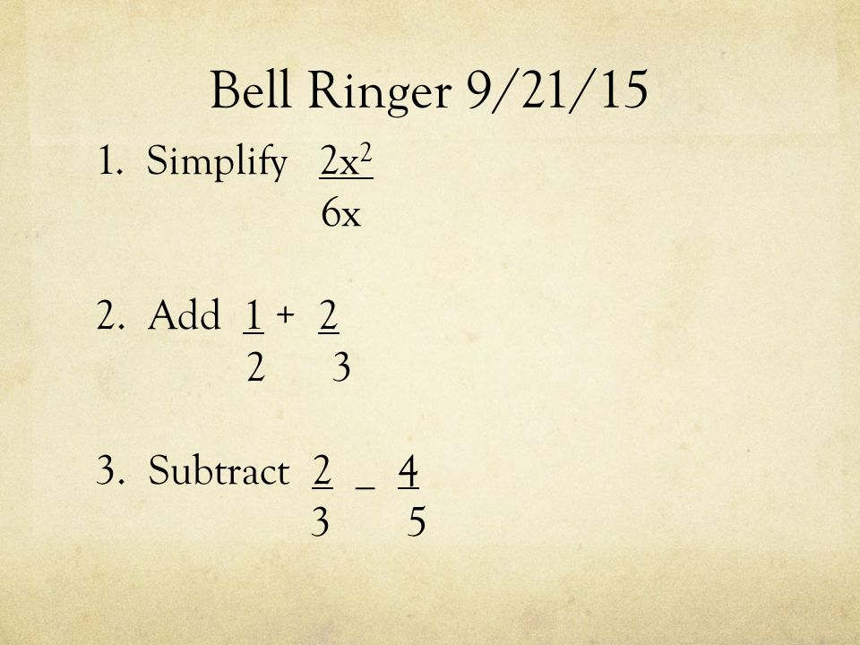 Bell Ringer 9/21/15 1. Simplify 2x 2 6x 2. Add Subtract 2 _ 4 3 5