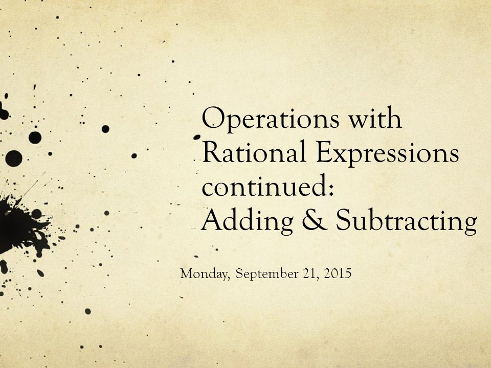 Operations with Rational Expressions continued: Adding & Subtracting Monday, September 21, 2015