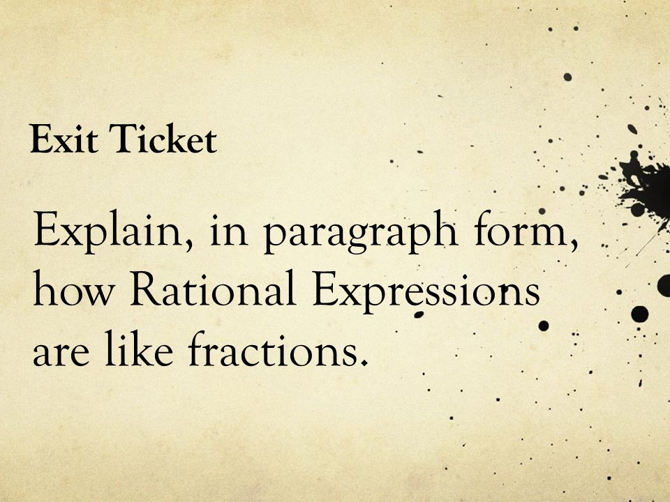 Exit Ticket Explain, in paragraph form, how Rational Expressions are like fractions.