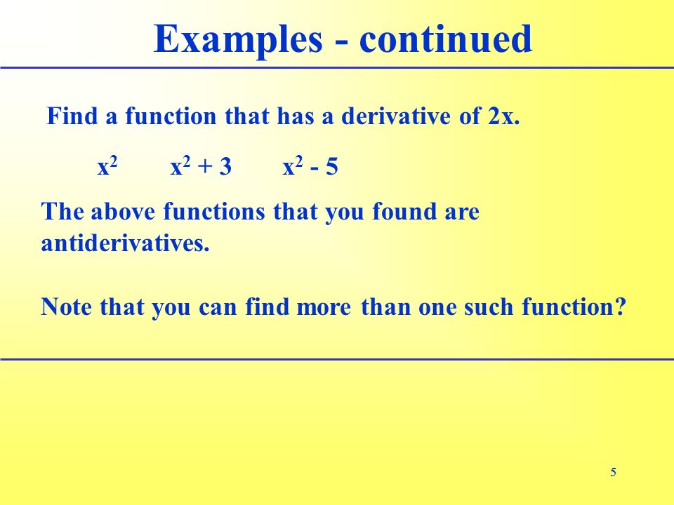 55 Examples - continued The above functions that you found are antiderivatives.