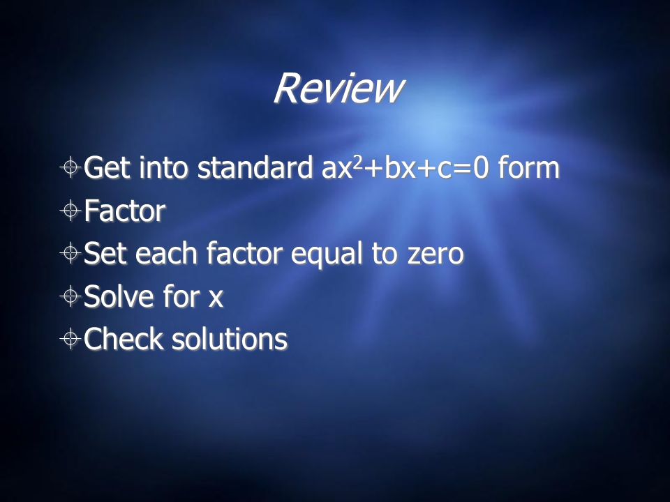 Review  Get into standard ax 2 +bx+c=0 form  Factor  Set each factor equal to zero  Solve for x  Check solutions  Get into standard ax 2 +bx+c=0 form  Factor  Set each factor equal to zero  Solve for x  Check solutions