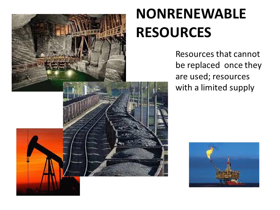 NONRENEWABLE RESOURCES Resources that cannot be replaced once they are used; resources with a limited supply