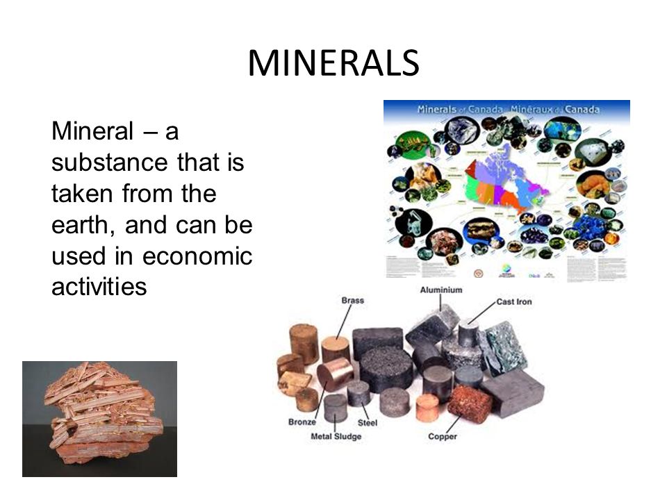 MINERALS Mineral – a substance that is taken from the earth, and can be used in economic activities