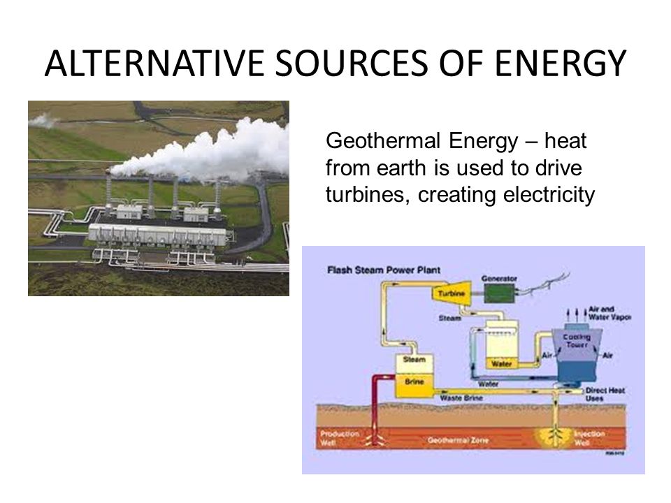 ALTERNATIVE SOURCES OF ENERGY Geothermal Energy – heat from earth is used to drive turbines, creating electricity